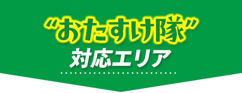 おたすけ隊〈対応可能エリア〉