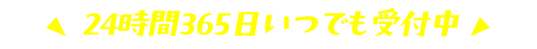 24時間365日いつでも受付中