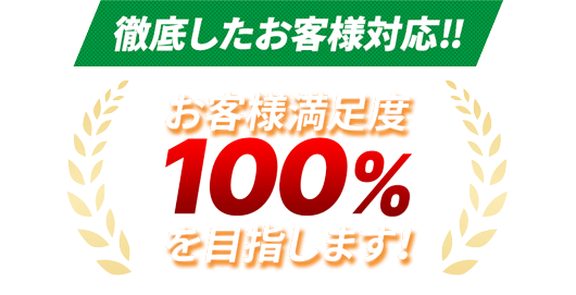 徹底したお客様対応‼お客様満足度100%を目指します！