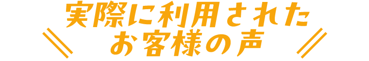 実際に利用されたお客様の声